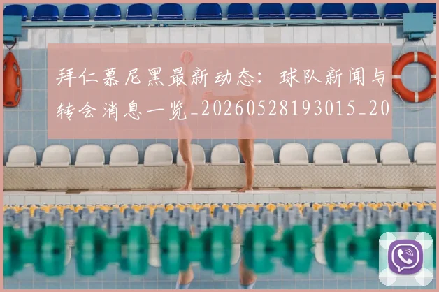 拜仁慕尼黑最新动态:球队新闻与转会消息一览_20260528193015_20260707014700