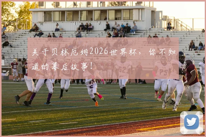 关于贝林厄姆2026世界杯，你不知道的幕后故事！