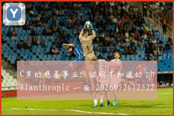 C罗的慈善事业：你所不知道的 philanthropic 一面_20260526125229