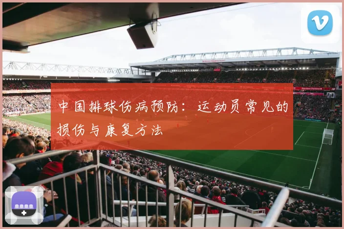中国排球伤病预防:运动员常见的损伤与康复方法