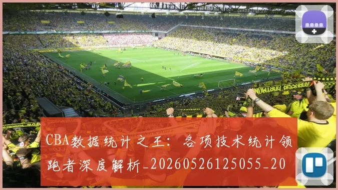 CBA数据统计之王：各项技术统计领跑者深度解析_20260526125055_20260701210914_20260712045149