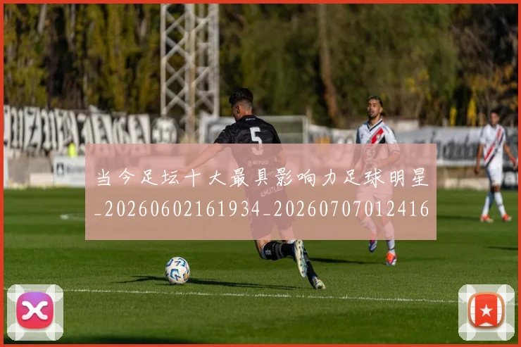 当今足坛十大最具影响力足球明星_20260602161934_20260707012416