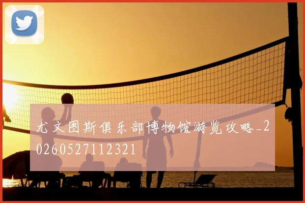 尤文图斯俱乐部博物馆游览攻略_20260527112321
