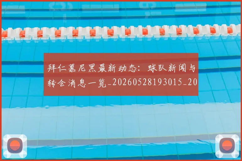 拜仁慕尼黑最新动态:球队新闻与转会消息一览_20260528193015_20260707014700
