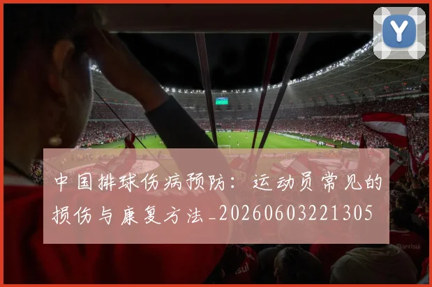 中国排球伤病预防:运动员常见的损伤与康复方法_20260603221305