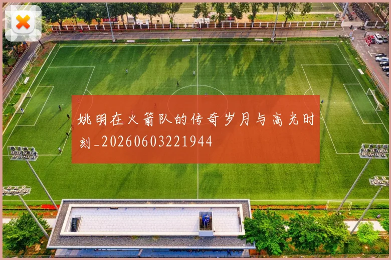 姚明在火箭队的传奇岁月与高光时刻_20260603221944