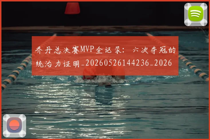 乔丹总决赛MVP全记录：六次夺冠的统治力证明_20260526144236_20260703210144