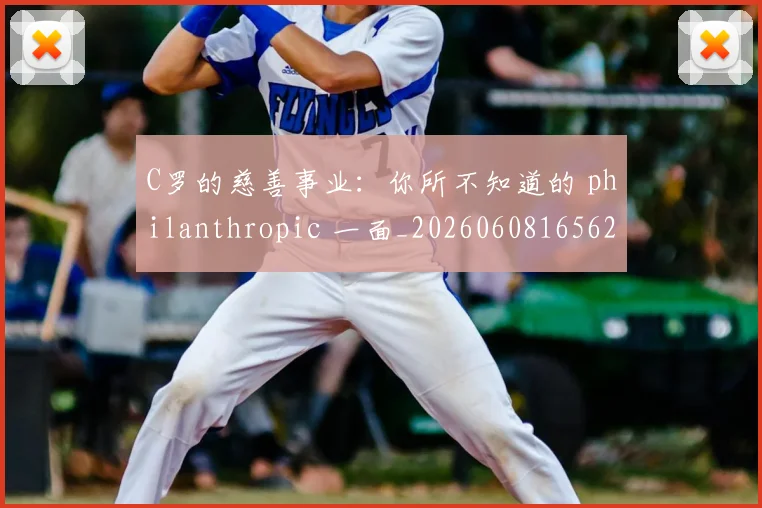 C罗的慈善事业：你所不知道的 philanthropic 一面_20260608165624