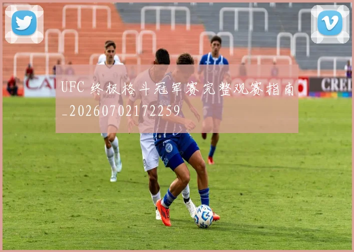 UFC 终极格斗冠军赛完整观赛指南_20260702172259
