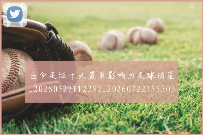 当今足坛十大最具影响力足球明星_20260527112352_20260722155503