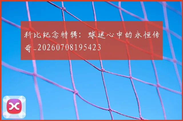 科比纪念特辑：球迷心中的永恒传奇_20260708195423