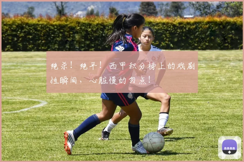 绝杀！绝平！西甲积分榜上的戏剧性瞬间，心脏慢的勿点！