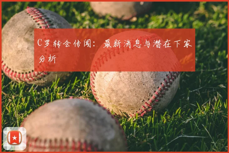 C罗转会传闻：最新消息与潜在下家分析
