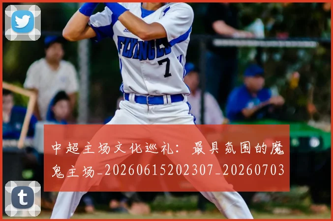 中超主场文化巡礼：最具氛围的魔鬼主场_20260615202307_20260703203545_20260717235002