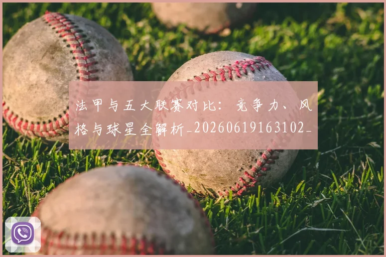 法甲与五大联赛对比：竞争力、风格与球星全解析_20260619163102_20260801171206