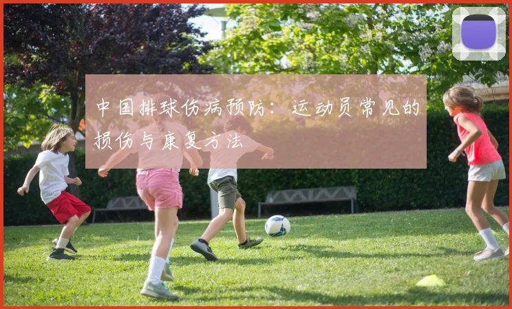 中国排球伤病预防:运动员常见的损伤与康复方法