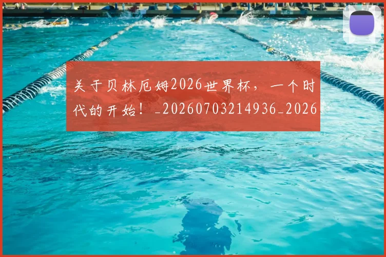 关于贝林厄姆2026世界杯，一个时代的开始！_20260703214936_20260718004621