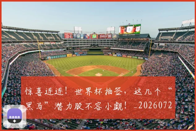 惊喜连连！世界杯抽签，这几个“黑马”潜力股不容小觑！_20260723172742