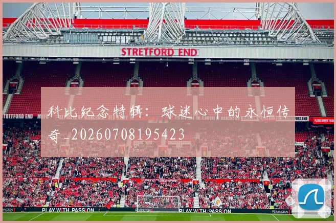 科比纪念特辑：球迷心中的永恒传奇_20260708195423