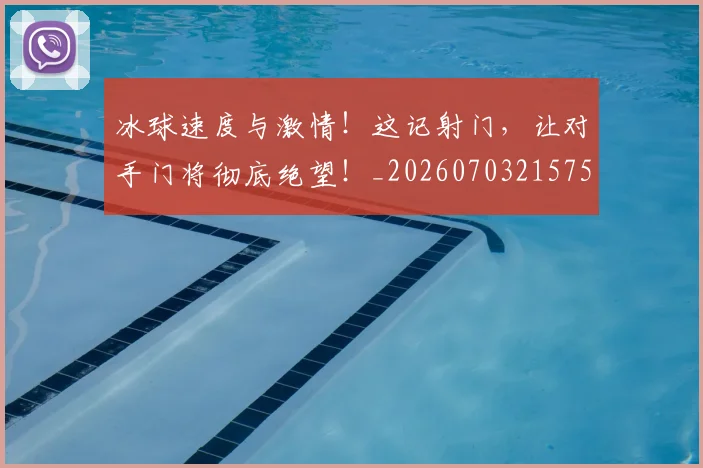 冰球速度与激情！这记射门，让对手门将彻底绝望！_20260703215757
