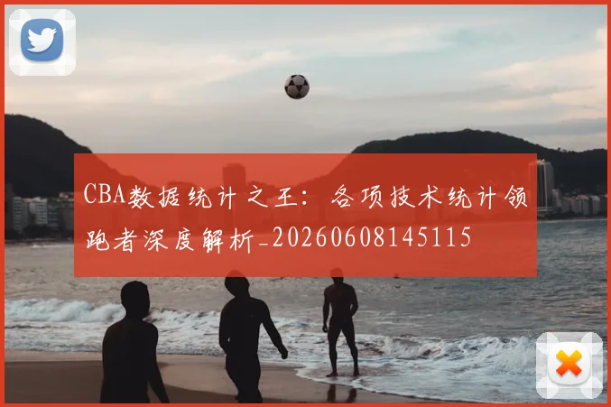 CBA数据统计之王:各项技术统计领跑者深度解析_20260608145115