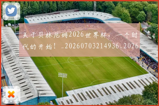关于贝林厄姆2026世界杯，一个时代的开始！_20260703214936_20260718004621