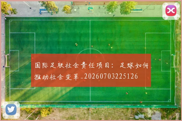 国际足联社会责任项目：足球如何推动社会变革_20260703225126