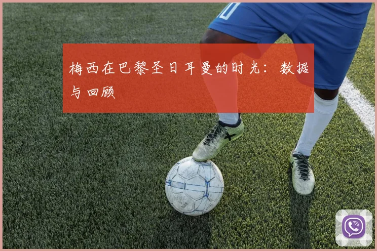 梅西在巴黎圣日耳曼的时光:数据与回顾