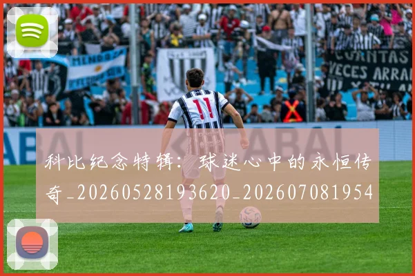 科比纪念特辑：球迷心中的永恒传奇_20260528193620_20260708195425_20260802165657