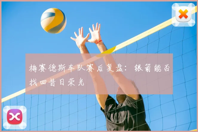梅赛德斯车队赛后复盘：银箭能否找回昔日荣光