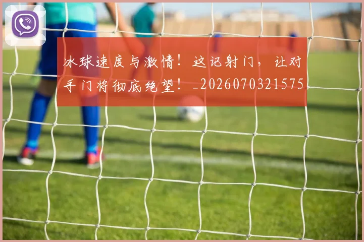 冰球速度与激情!这记射门,让对手门将彻底绝望!_20260703215757