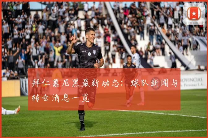 拜仁慕尼黑最新动态：球队新闻与转会消息一览