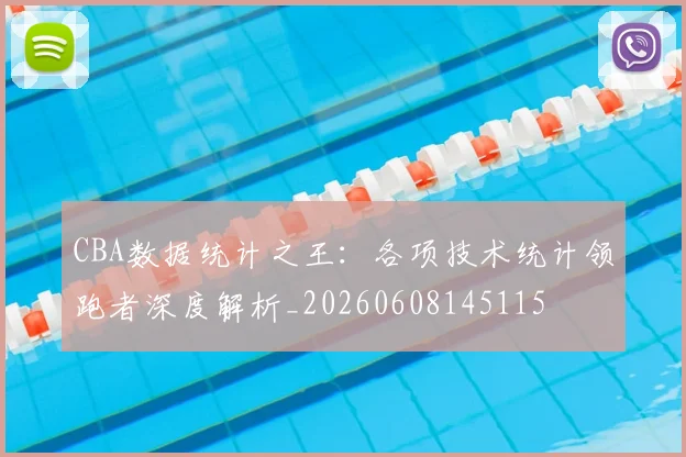 CBA数据统计之王:各项技术统计领跑者深度解析_20260608145115