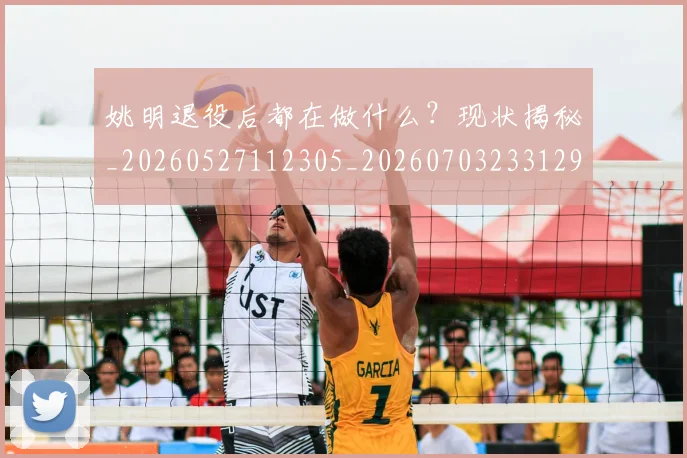 姚明退役后都在做什么？现状揭秘_20260527112305_20260703233129_20260720192547