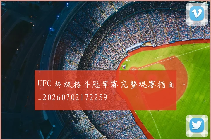 UFC 终极格斗冠军赛完整观赛指南_20260702172259
