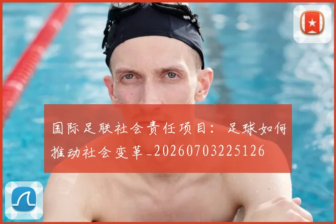 国际足联社会责任项目：足球如何推动社会变革_20260703225126